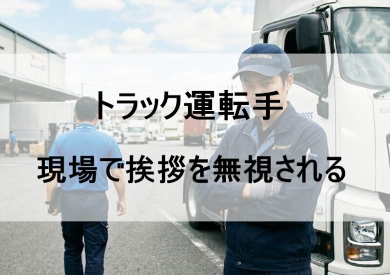 トラック運転手が現場で挨拶を無視される