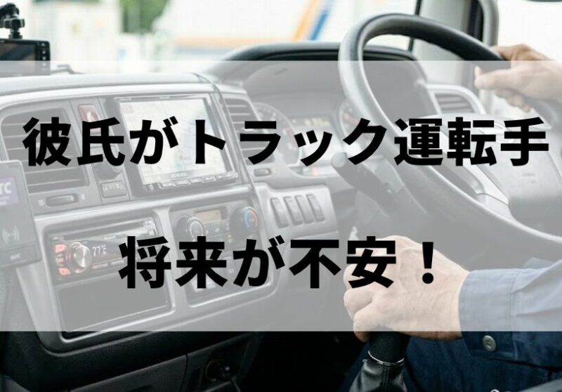 彼氏がトラック運転手で将来が不安