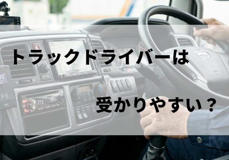 トラックドライバーは受かりやすい